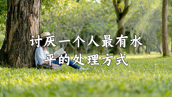 讨厌一个人，最有水平的处理方式！